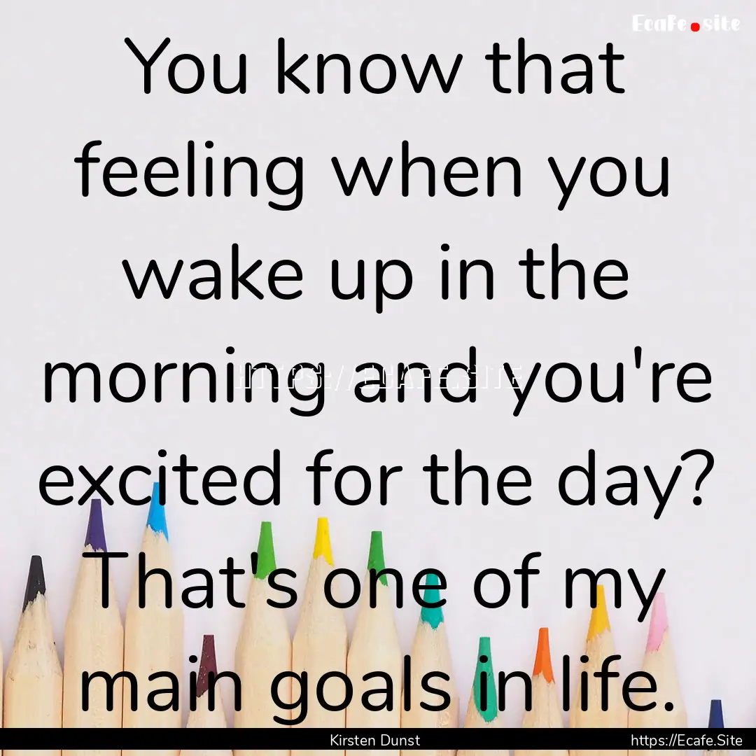 You know that feeling when you wake up in.... : Quote by Kirsten Dunst