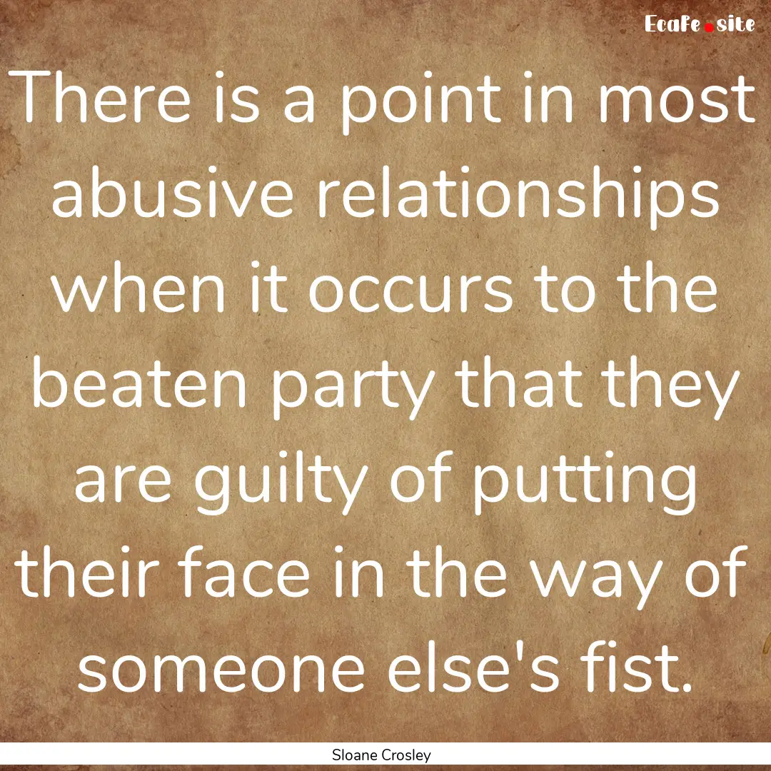 There is a point in most abusive relationships.... : Quote by Sloane Crosley