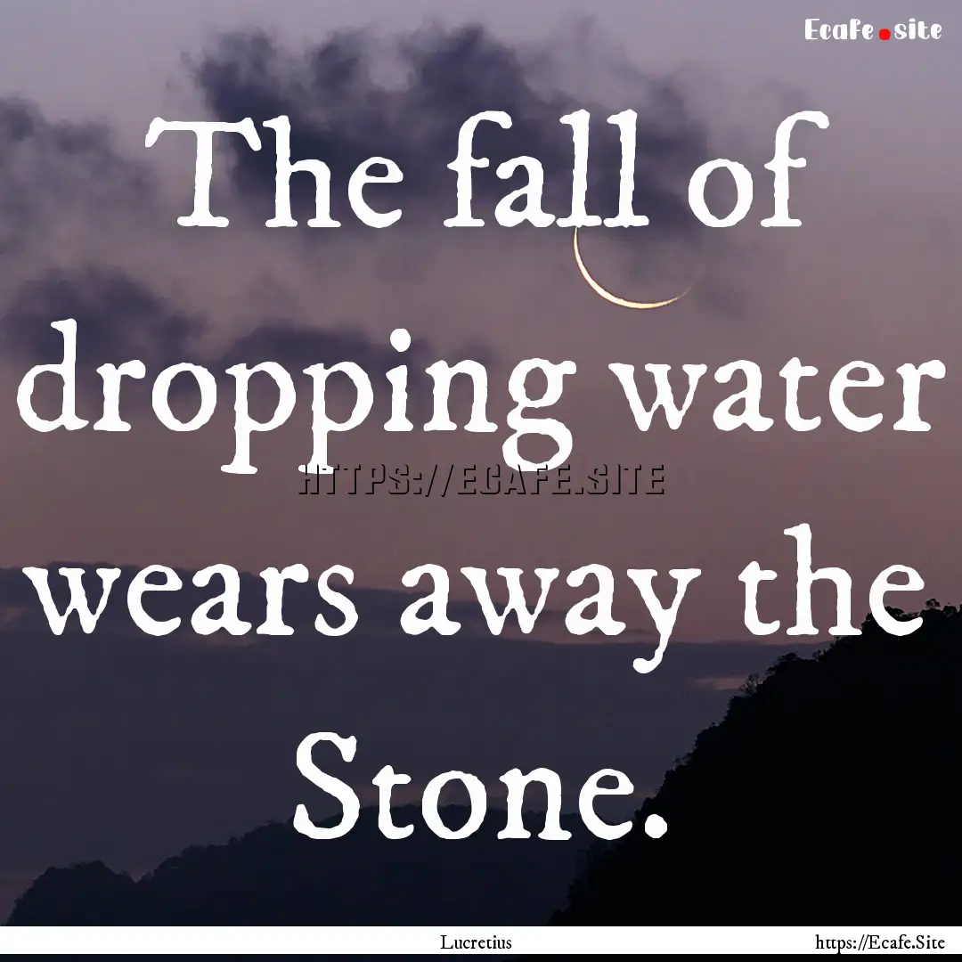 The fall of dropping water wears away the.... : Quote by Lucretius