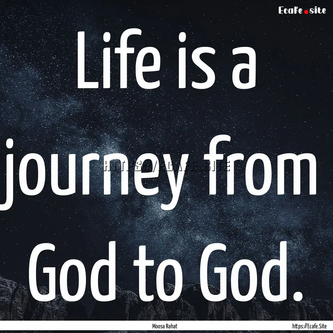 Life is a journey from God to God. : Quote by Moosa Rahat