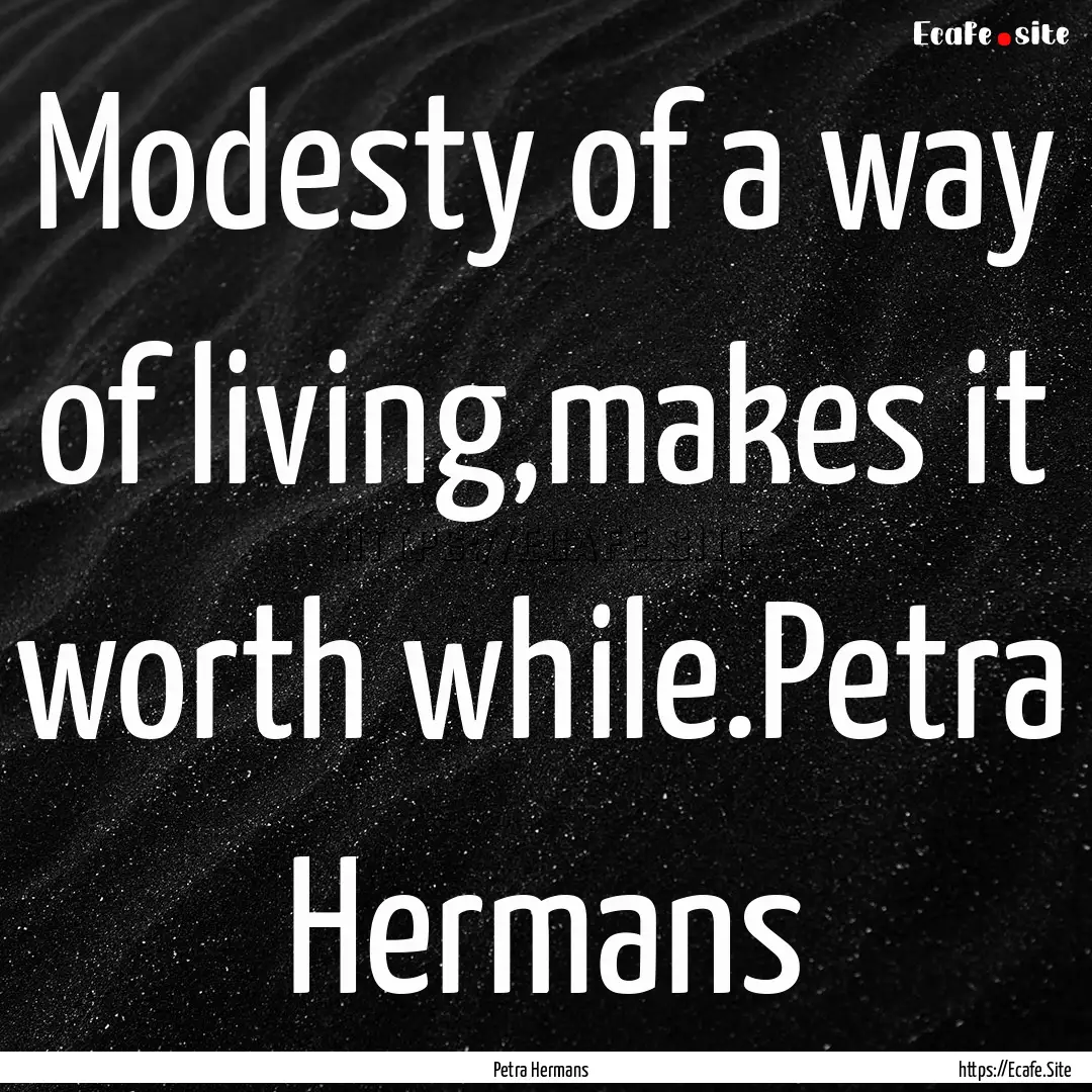 Modesty of a way of living,makes it worth.... : Quote by Petra Hermans