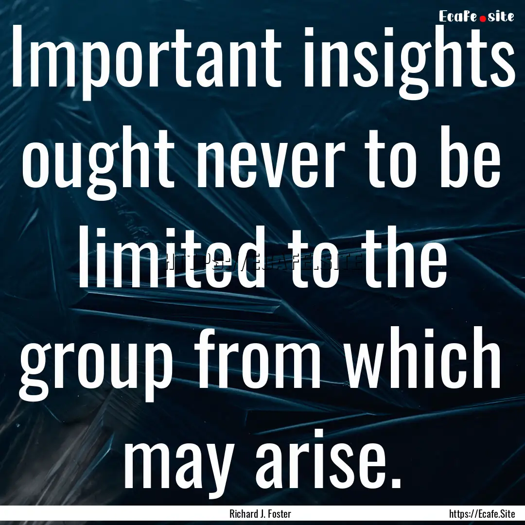 Important insights ought never to be limited.... : Quote by Richard J. Foster