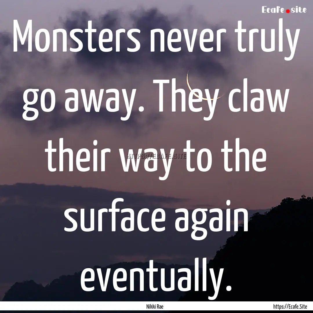 Monsters never truly go away. They claw their.... : Quote by Nikki Rae