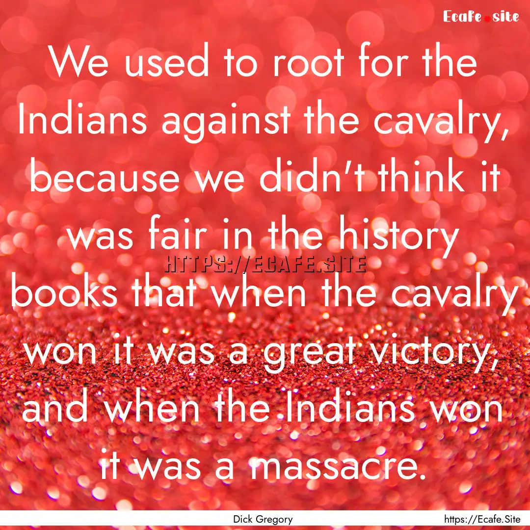 We used to root for the Indians against the.... : Quote by Dick Gregory