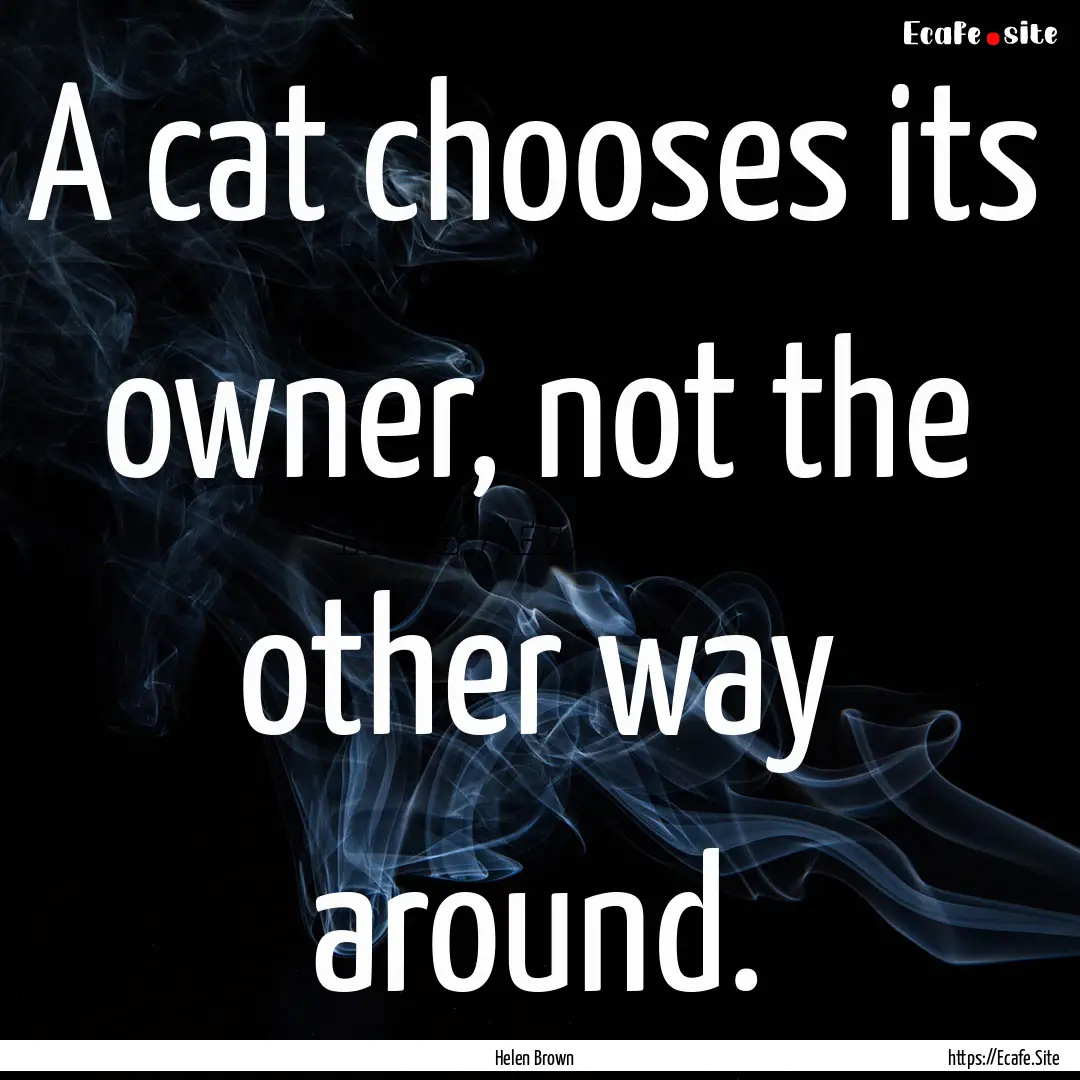 A cat chooses its owner, not the other way.... : Quote by Helen Brown