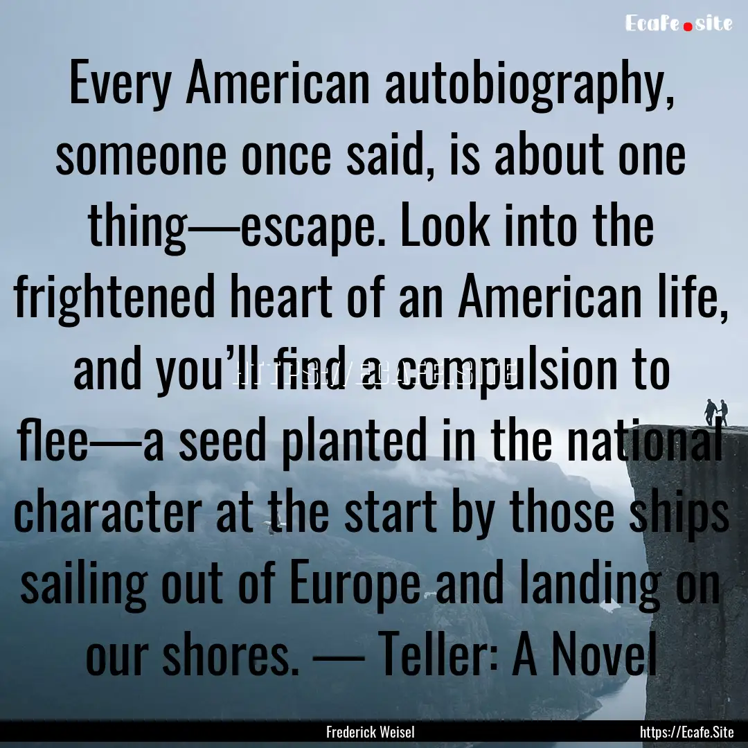 Every American autobiography, someone once.... : Quote by Frederick Weisel