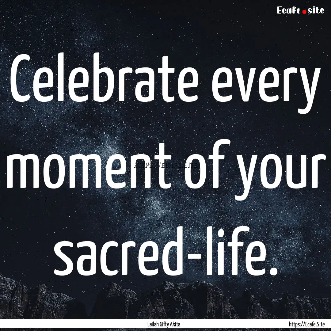 Celebrate every moment of your sacred-life..... : Quote by Lailah Gifty Akita