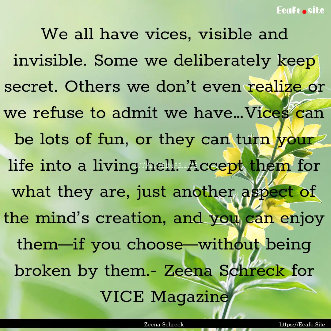 We all have vices, visible and invisible..... : Quote by Zeena Schreck