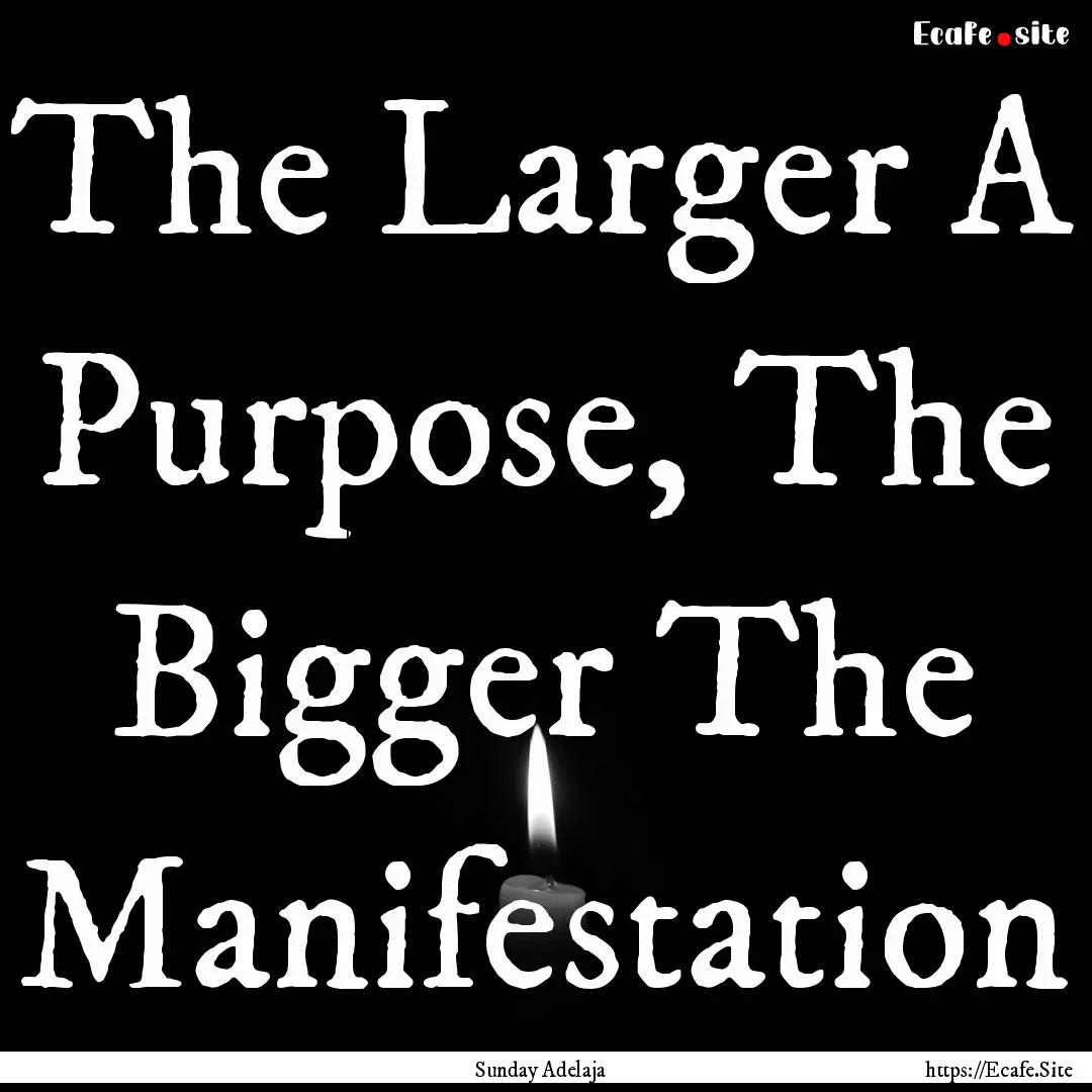 The Larger A Purpose, The Bigger The Manifestation.... : Quote by Sunday Adelaja