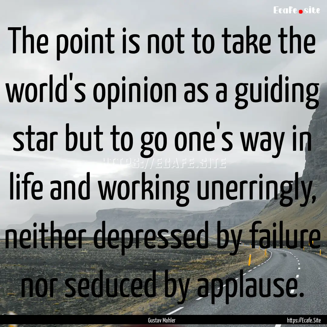 The point is not to take the world's opinion.... : Quote by Gustav Mahler