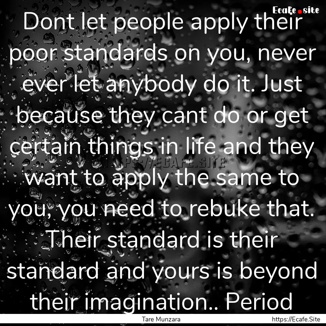 Dont let people apply their poor standards.... : Quote by Tare Munzara