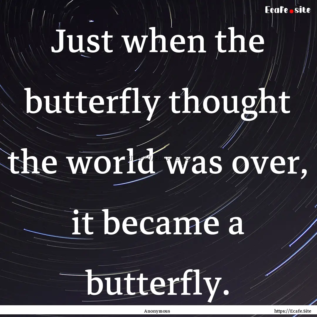 Just when the butterfly thought the world.... : Quote by Anonymous