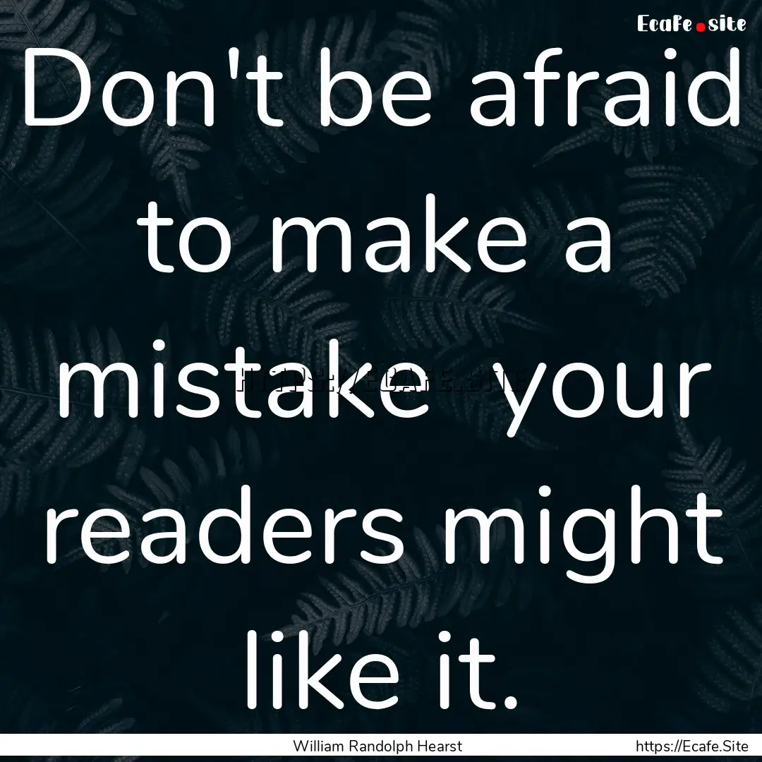 Don't be afraid to make a mistake your readers.... : Quote by William Randolph Hearst