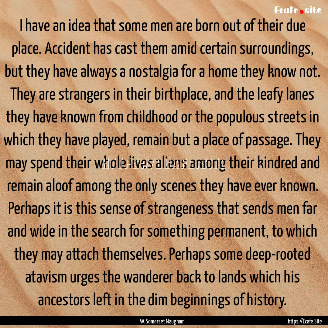 I have an idea that some men are born out.... : Quote by W. Somerset Maugham