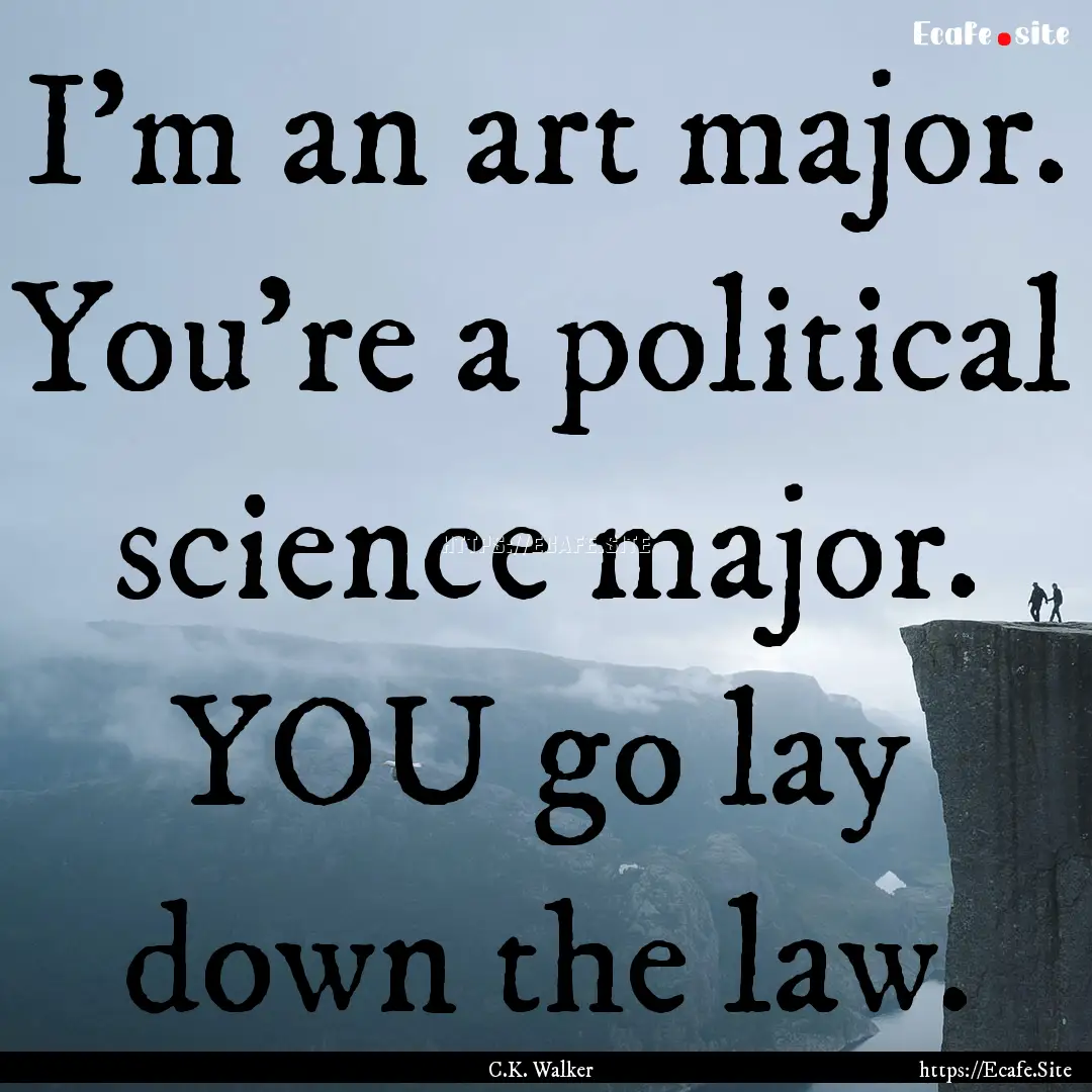 I'm an art major. You're a political science.... : Quote by C.K. Walker