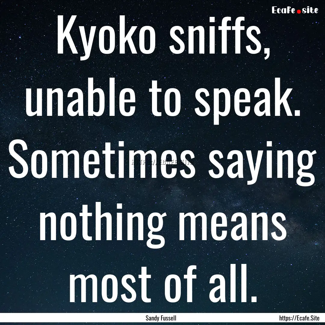 Kyoko sniffs, unable to speak. Sometimes.... : Quote by Sandy Fussell