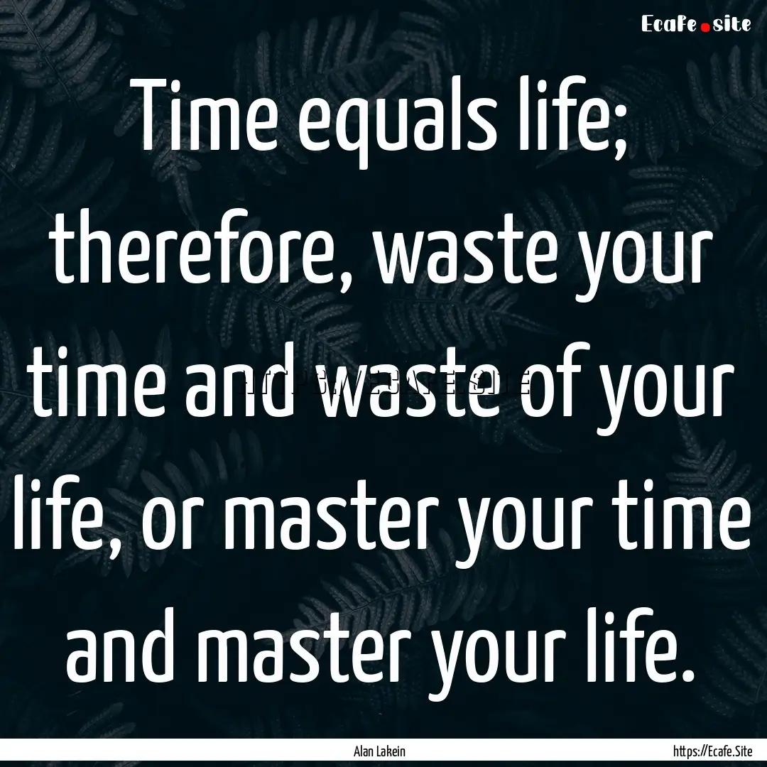 Time equals life; therefore, waste your time.... : Quote by Alan Lakein