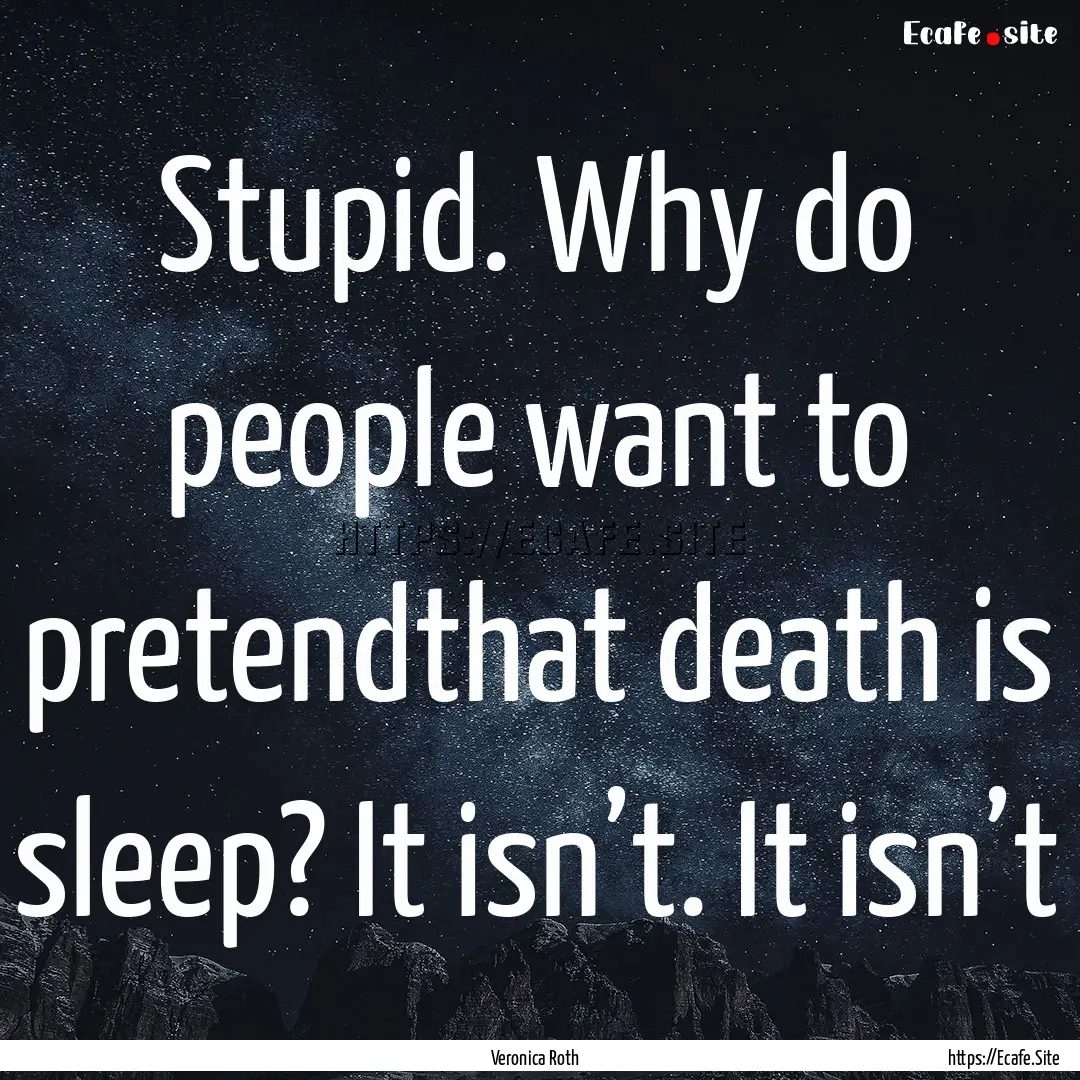 Stupid. Why do people want to pretendthat.... : Quote by Veronica Roth