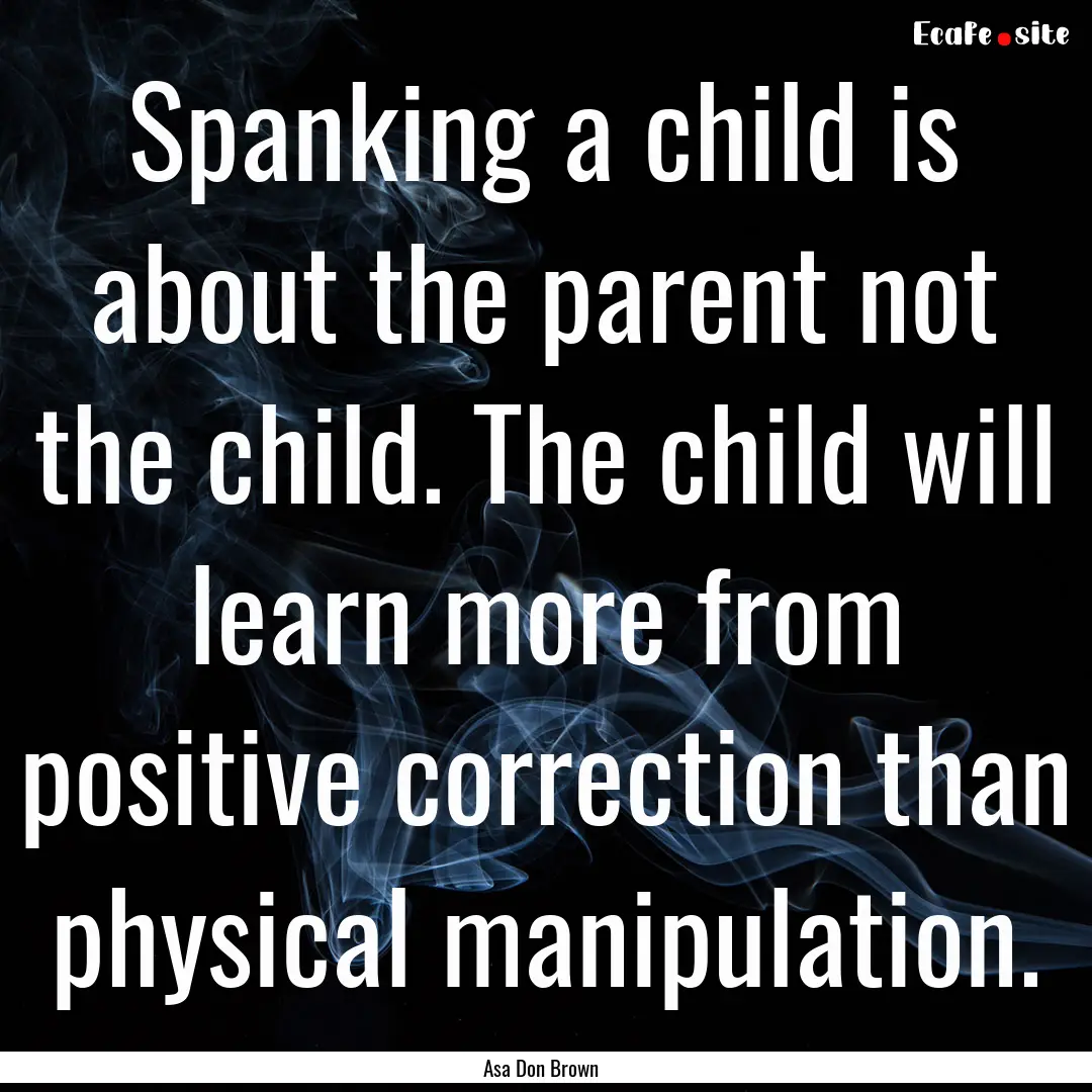 Spanking a child is about the parent not.... : Quote by Asa Don Brown