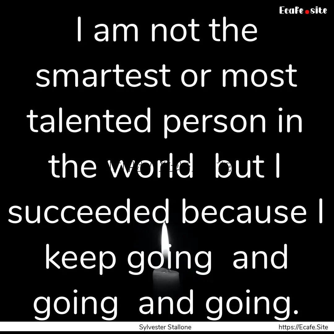 I am not the smartest or most talented person.... : Quote by Sylvester Stallone