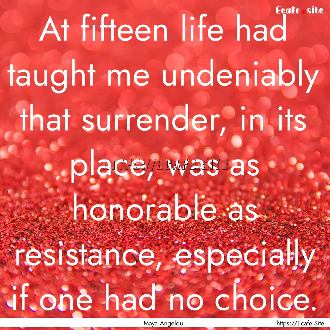 At fifteen life had taught me undeniably.... : Quote by Maya Angelou