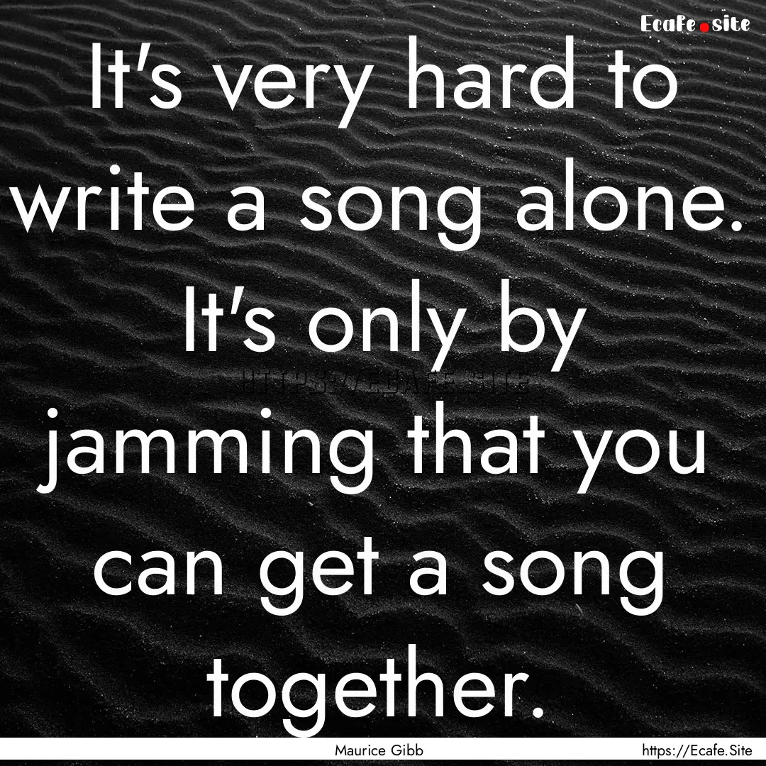 It's very hard to write a song alone. It's.... : Quote by Maurice Gibb