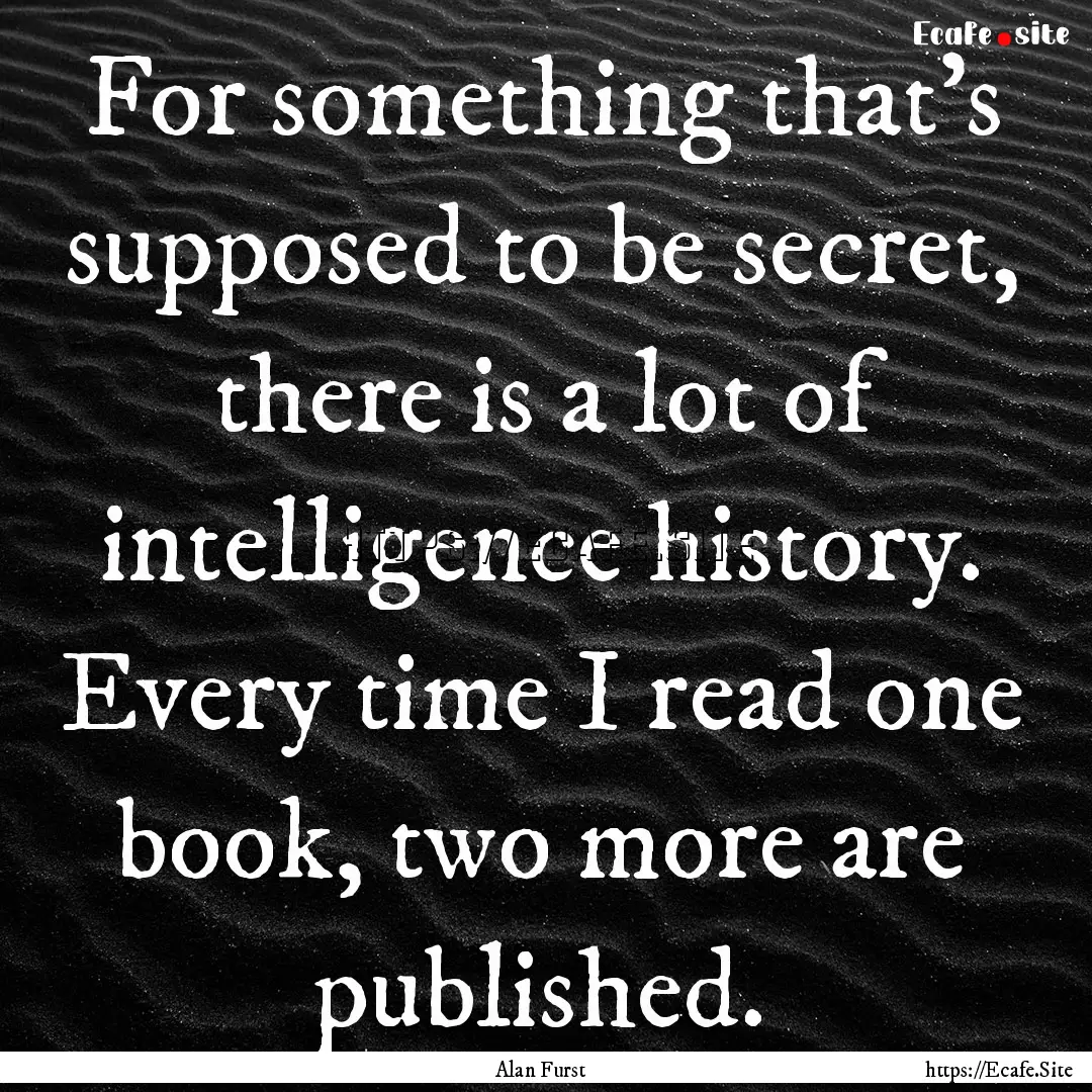 For something that's supposed to be secret,.... : Quote by Alan Furst