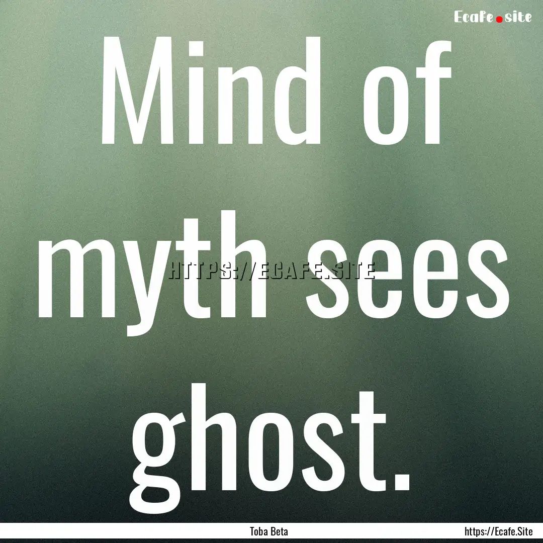 Mind of myth sees ghost. : Quote by Toba Beta