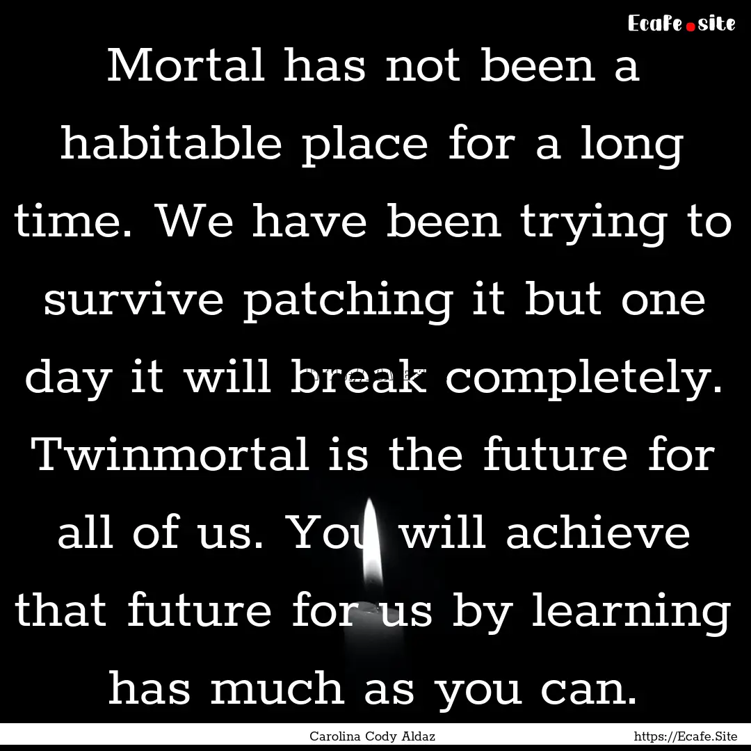 Mortal has not been a habitable place for.... : Quote by Carolina Cody Aldaz