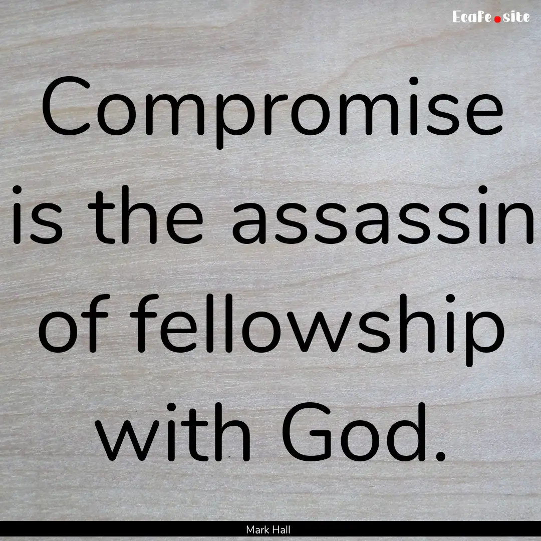 Compromise is the assassin of fellowship.... : Quote by Mark Hall