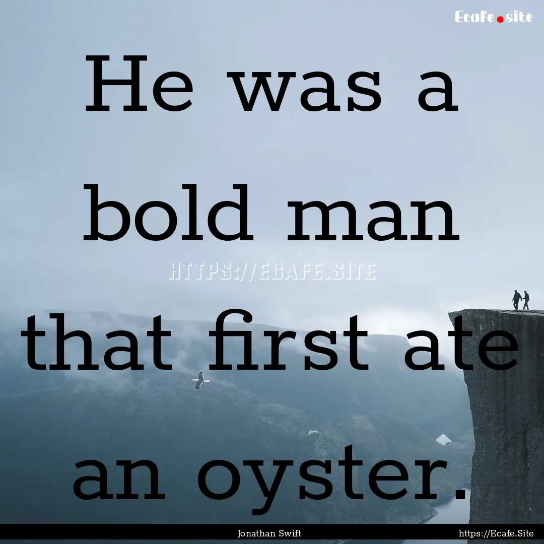 He was a bold man that first ate an oyster..... : Quote by Jonathan Swift