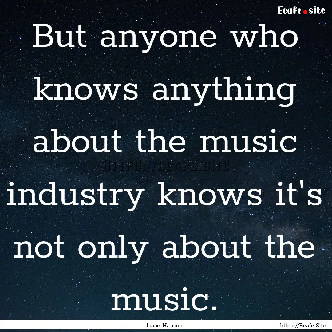 But anyone who knows anything about the music.... : Quote by Isaac Hanson