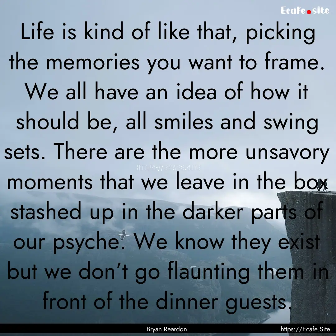 Life is kind of like that, picking the memories.... : Quote by Bryan Reardon