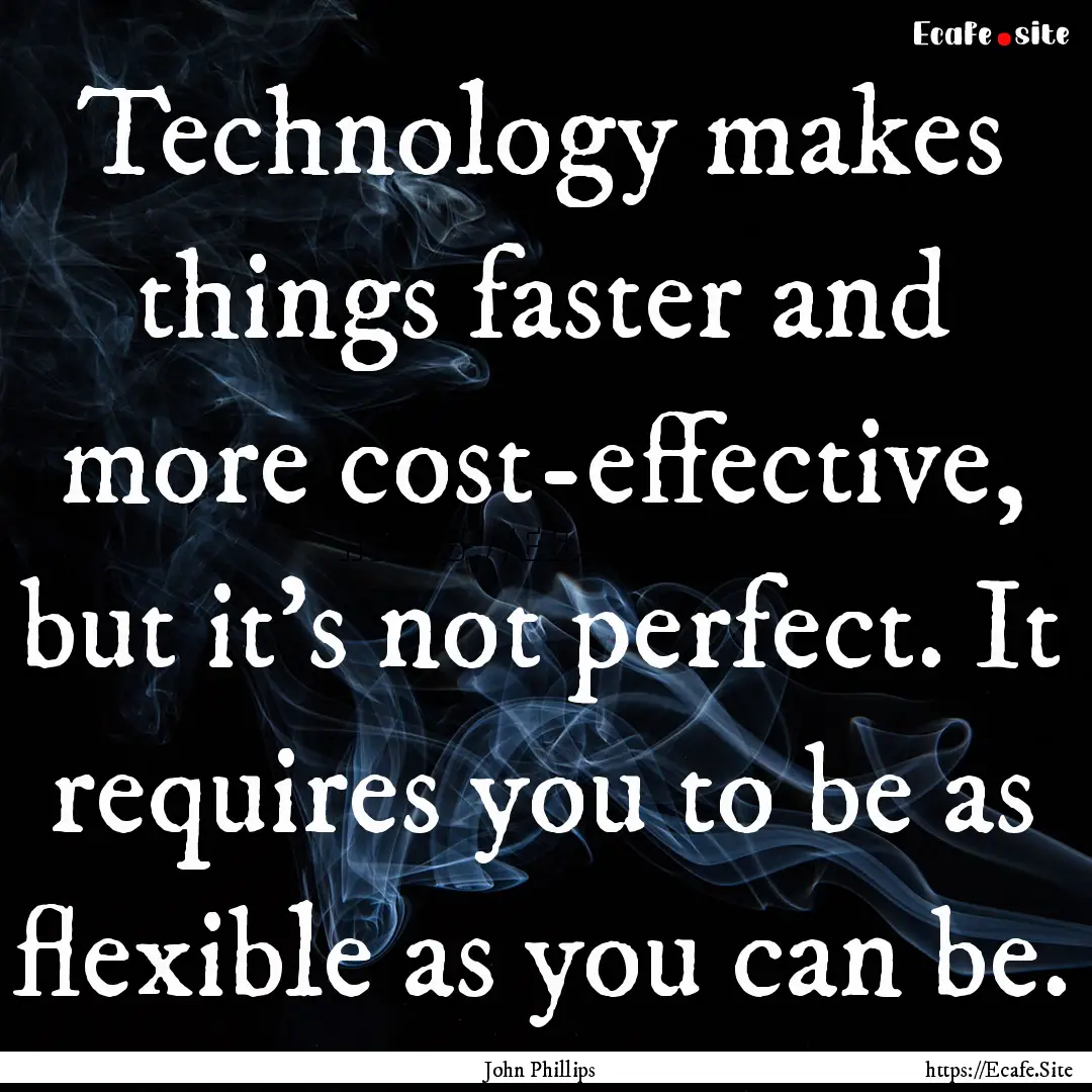 Technology makes things faster and more cost-effective,.... : Quote by John Phillips