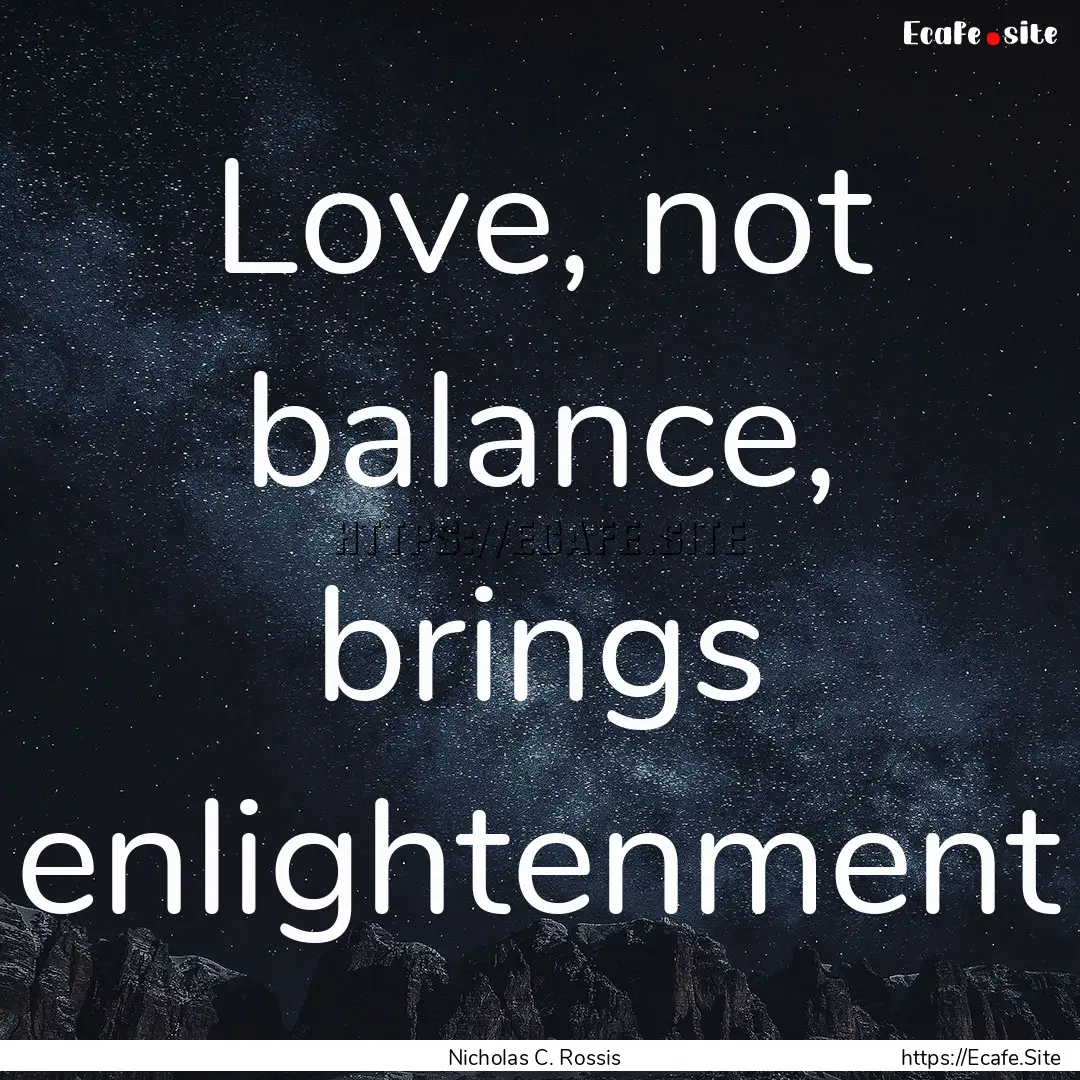 Love, not balance, brings enlightenment : Quote by Nicholas C. Rossis