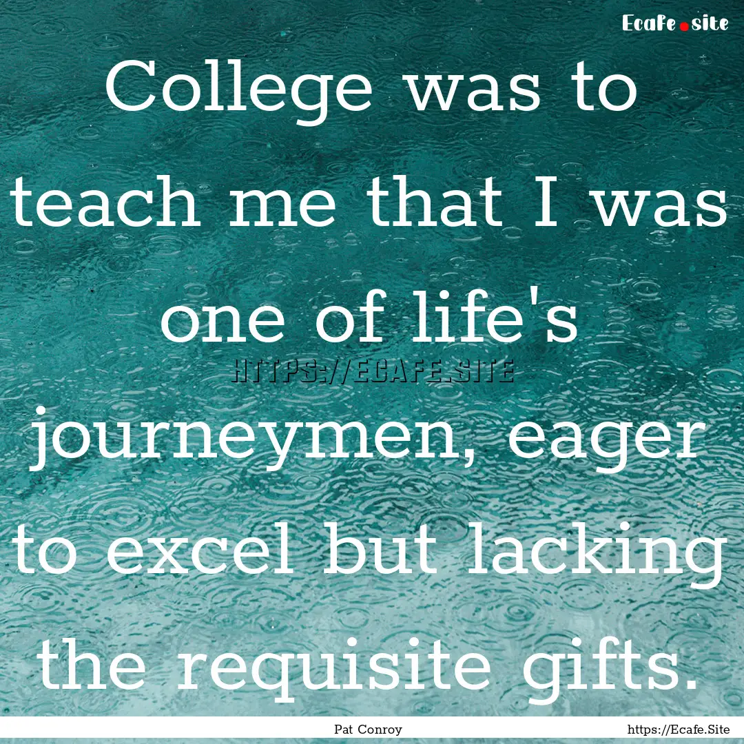 College was to teach me that I was one of.... : Quote by Pat Conroy