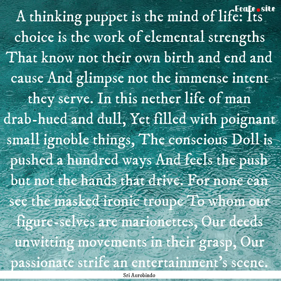 A thinking puppet is the mind of life: Its.... : Quote by Sri Aurobindo