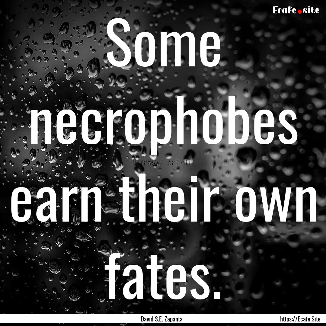 Some necrophobes earn their own fates. : Quote by David S.E. Zapanta