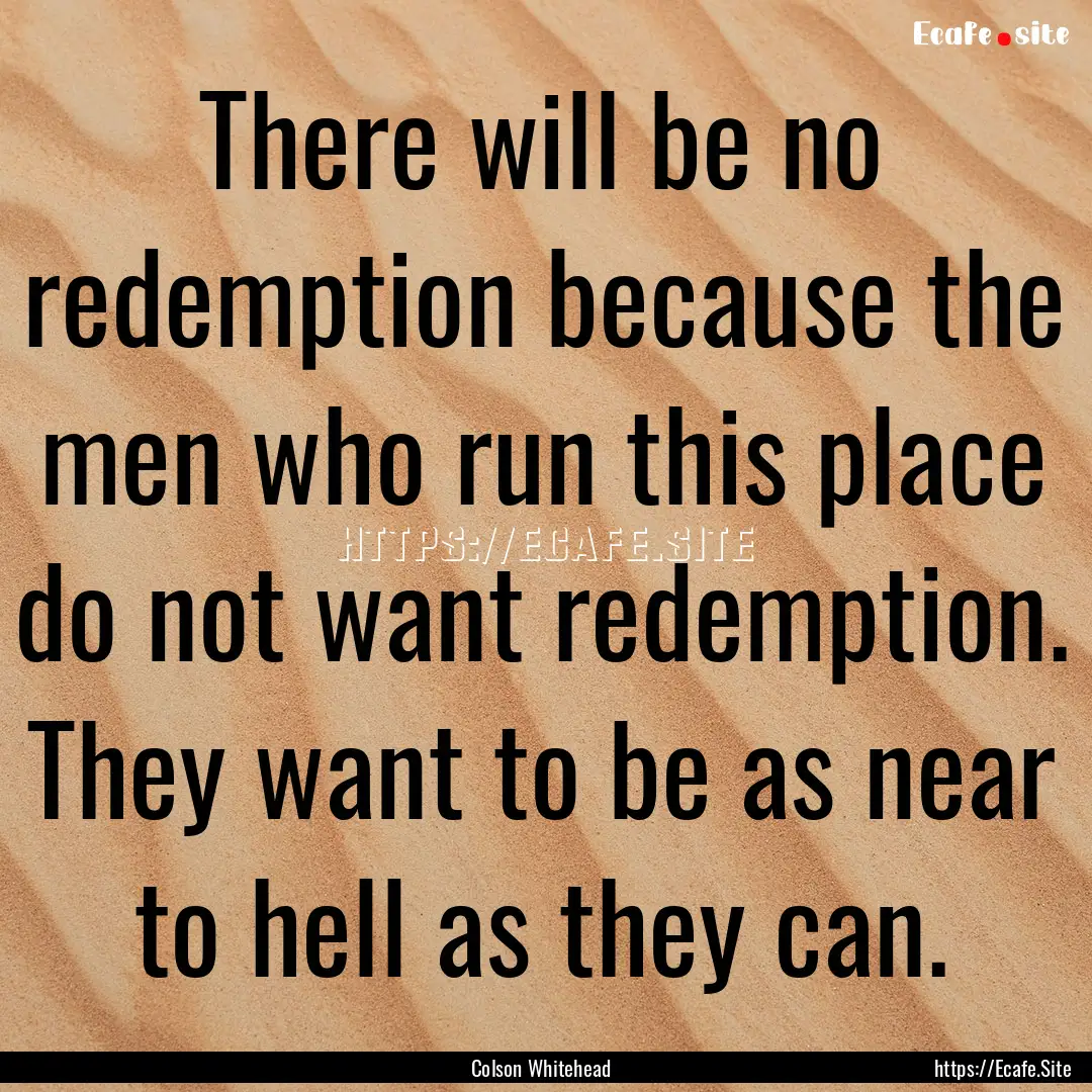 There will be no redemption because the men.... : Quote by Colson Whitehead