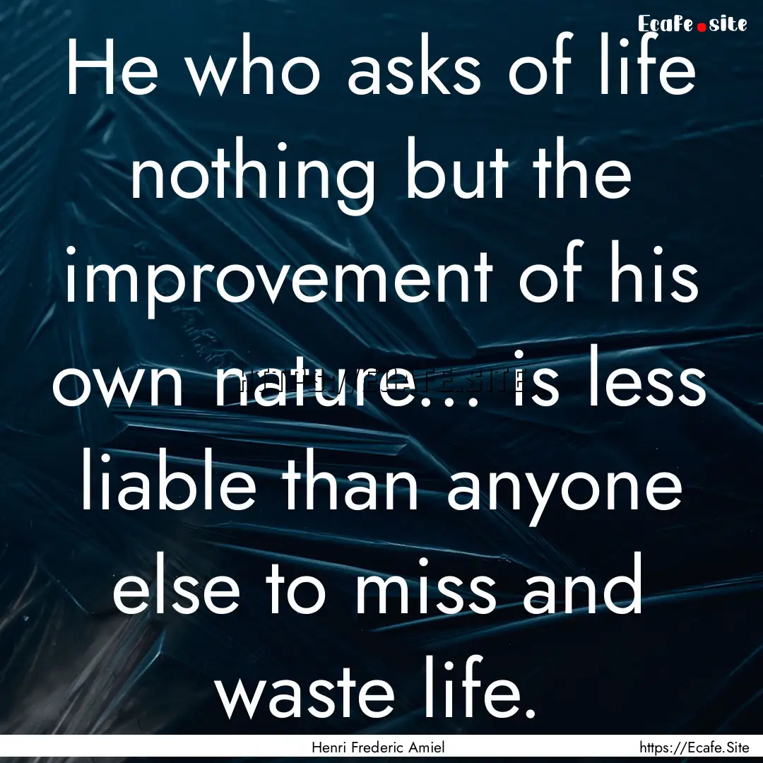 He who asks of life nothing but the improvement.... : Quote by Henri Frederic Amiel