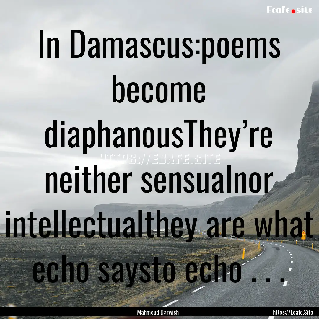 In Damascus:poems become diaphanousThey’re.... : Quote by Mahmoud Darwish