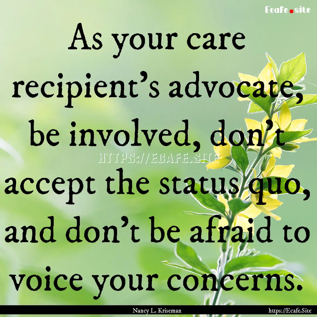 As your care recipient’s advocate, be involved,.... : Quote by Nancy L. Kriseman