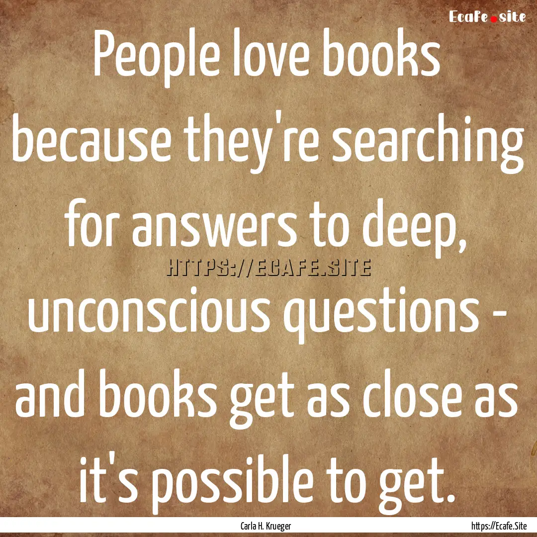 People love books because they're searching.... : Quote by Carla H. Krueger