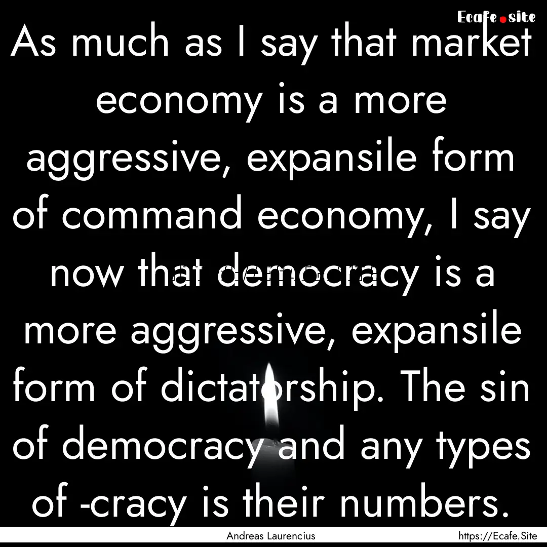 As much as I say that market economy is a.... : Quote by Andreas Laurencius