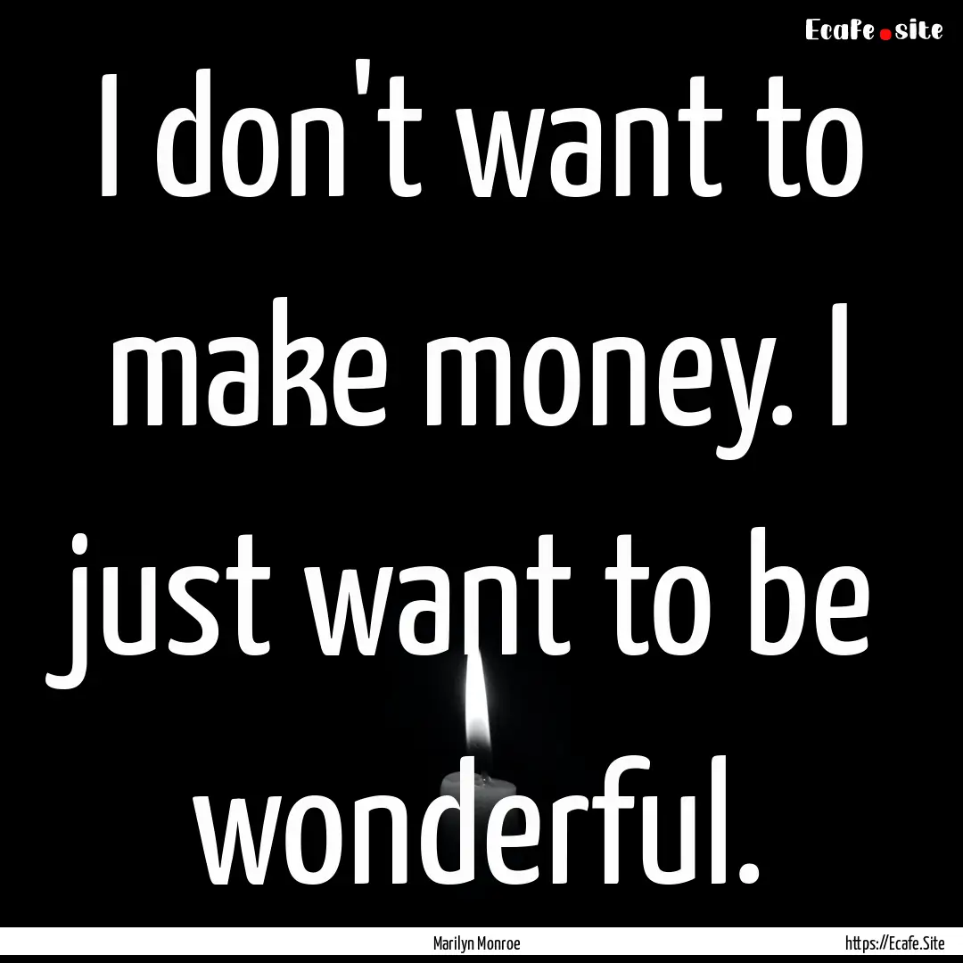 I don't want to make money. I just want to.... : Quote by Marilyn Monroe