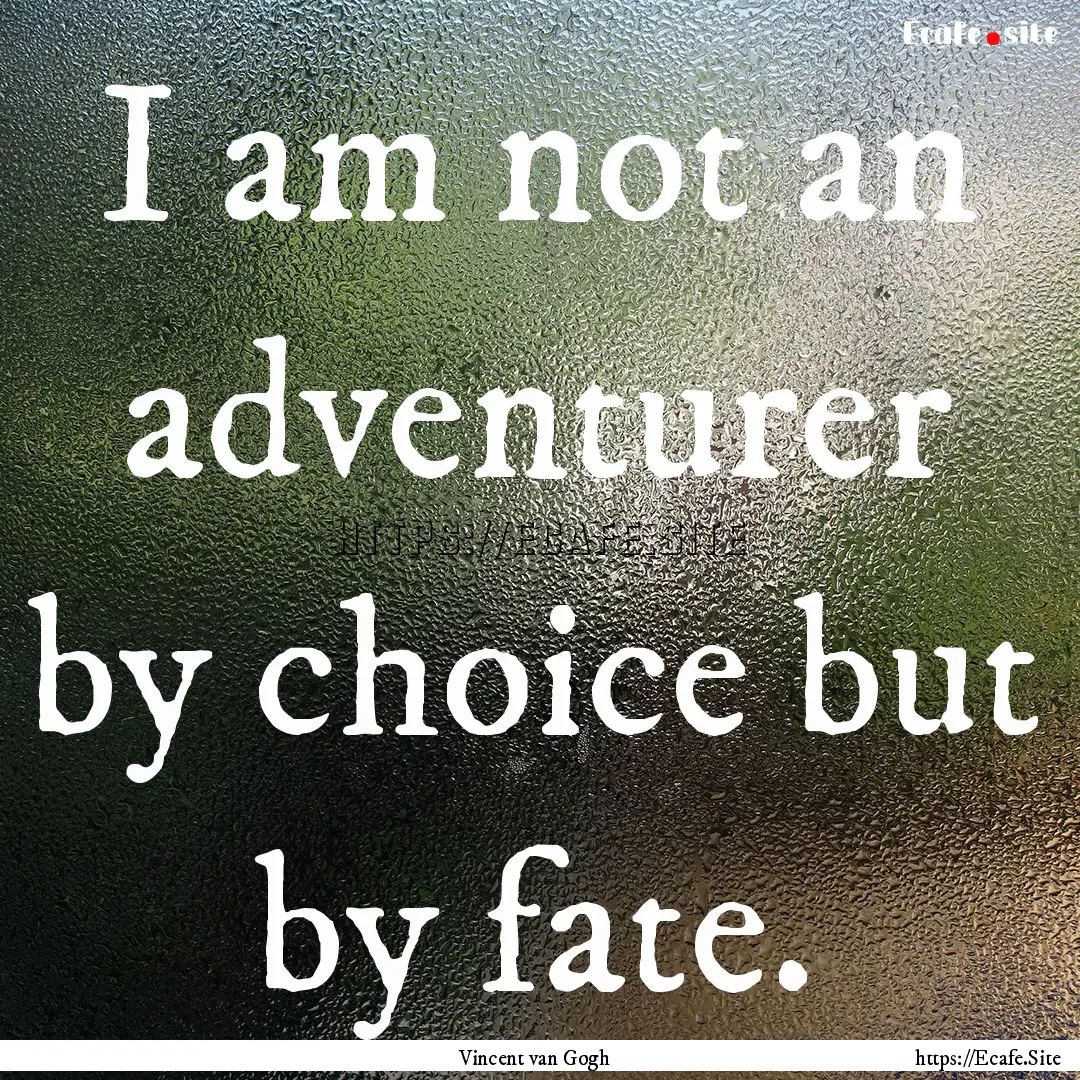 I am not an adventurer by choice but by fate..... : Quote by Vincent van Gogh