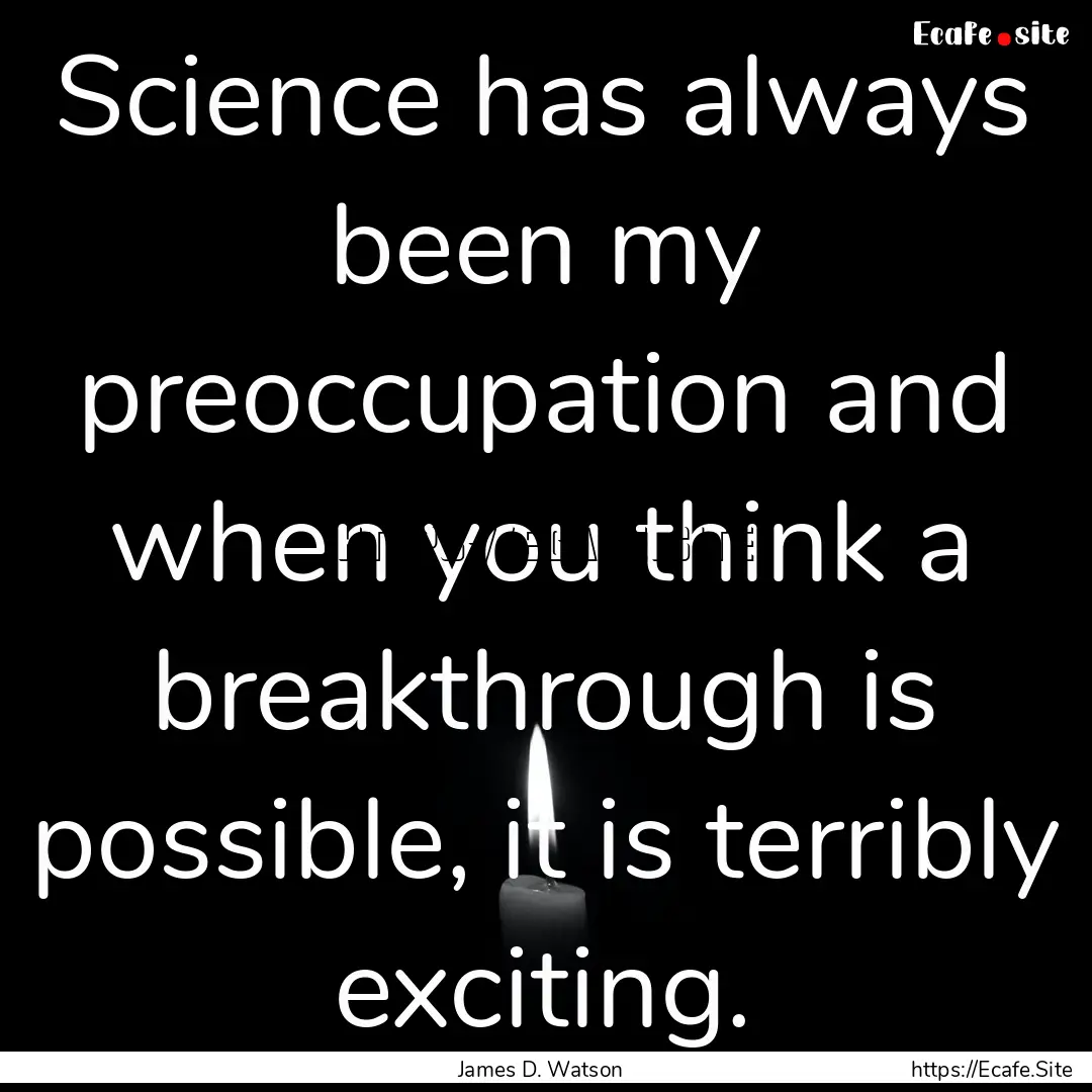 Science has always been my preoccupation.... : Quote by James D. Watson