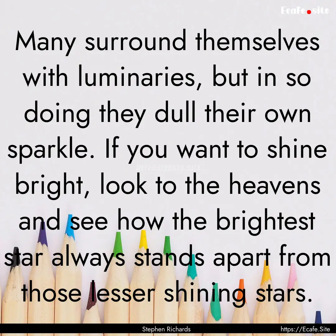 Many surround themselves with luminaries,.... : Quote by Stephen Richards