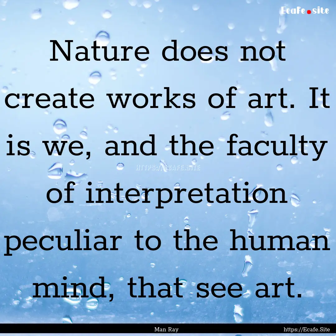 Nature does not create works of art. It is.... : Quote by Man Ray