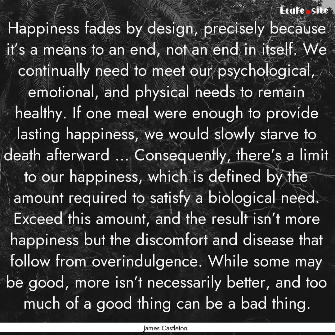 Happiness fades by design, precisely because.... : Quote by James Castleton